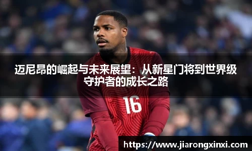 迈尼昂的崛起与未来展望：从新星门将到世界级守护者的成长之路